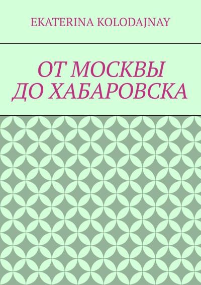 Книга От Москвы до Хабаровска (Ekaterina Kolodajnay)